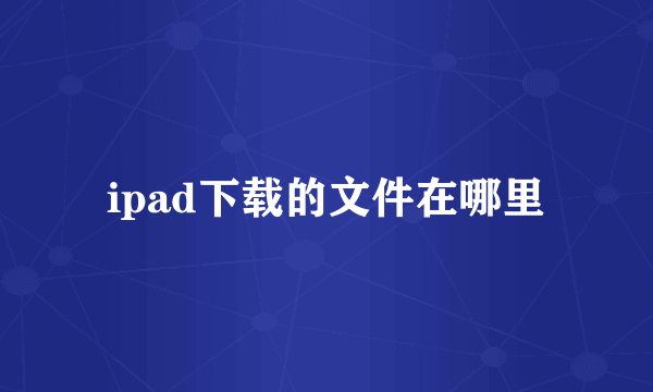 ipad下载的文件在哪里