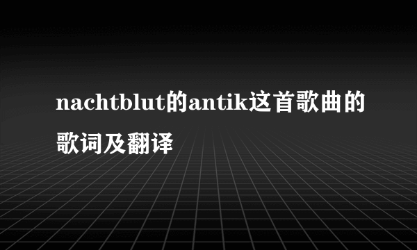 nachtblut的antik这首歌曲的歌词及翻译