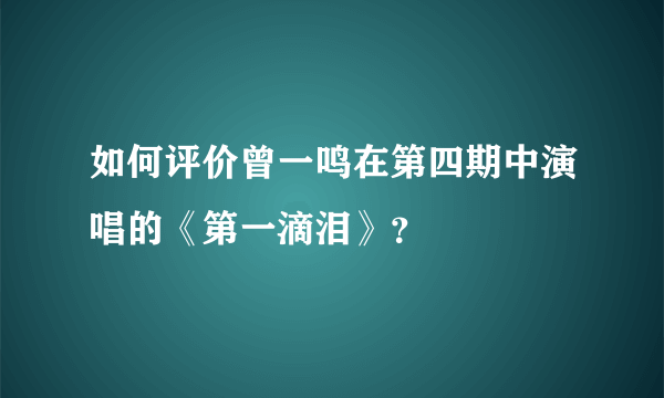 如何评价曾一鸣在第四期中演唱的《第一滴泪》？