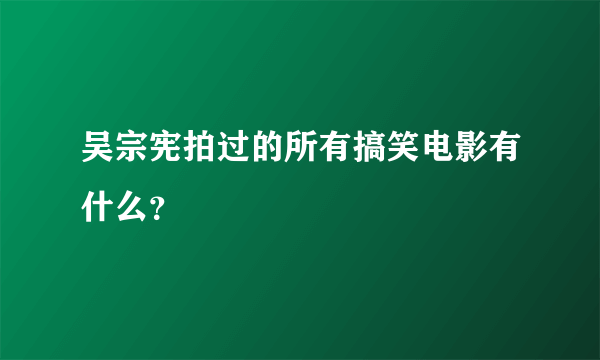 吴宗宪拍过的所有搞笑电影有什么？