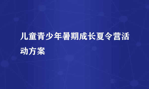 儿童青少年暑期成长夏令营活动方案