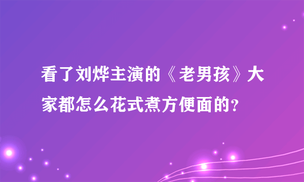 看了刘烨主演的《老男孩》大家都怎么花式煮方便面的？