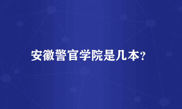 安徽警官学院是几本？