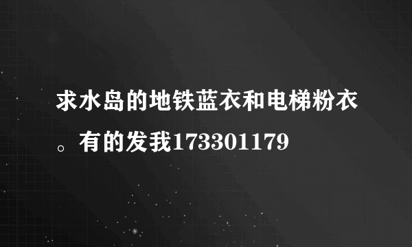 求水岛的地铁蓝衣和电梯粉衣。有的发我173301179