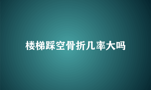 楼梯踩空骨折几率大吗