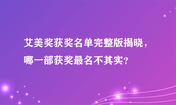 艾美奖获奖名单完整版揭晓，哪一部获奖最名不其实？