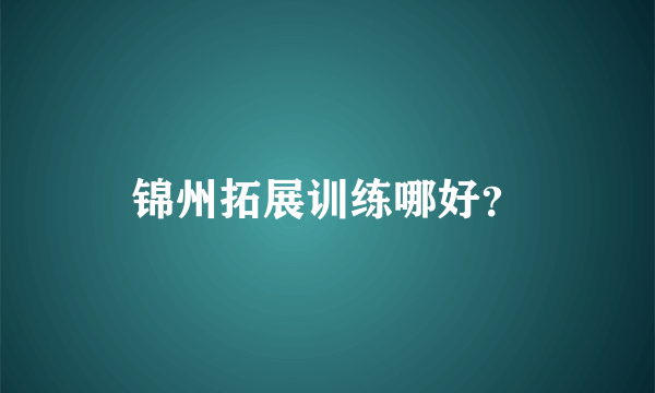 锦州拓展训练哪好？