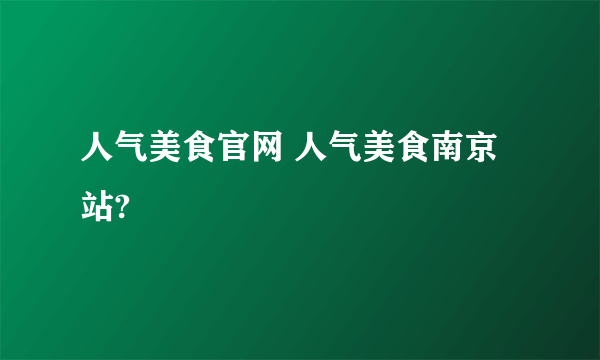 人气美食官网 人气美食南京站?