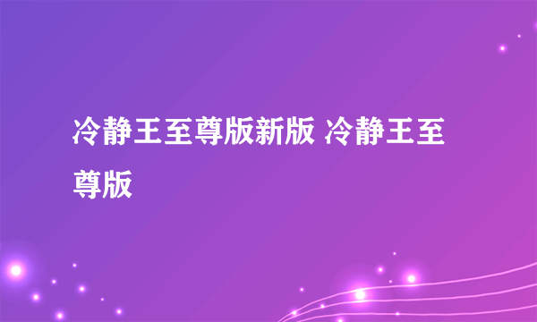 冷静王至尊版新版 冷静王至尊版