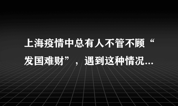 上海疫情中总有人不管不顾“发国难财”，遇到这种情况该如何管控？