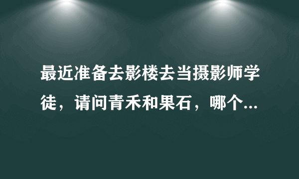 最近准备去影楼去当摄影师学徒，请问青禾和果石，哪个可以真正学到东西，