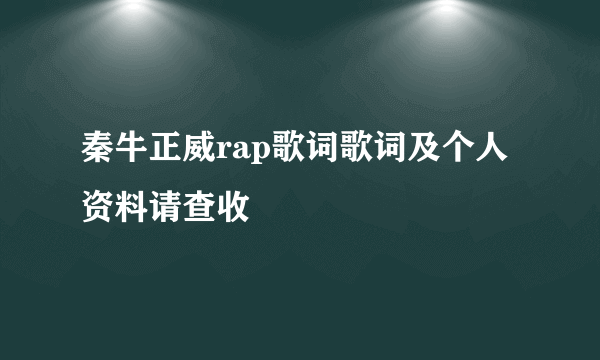 秦牛正威rap歌词歌词及个人资料请查收