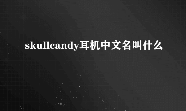 skullcandy耳机中文名叫什么