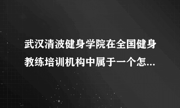 武汉清波健身学院在全国健身教练培训机构中属于一个怎样的学校？