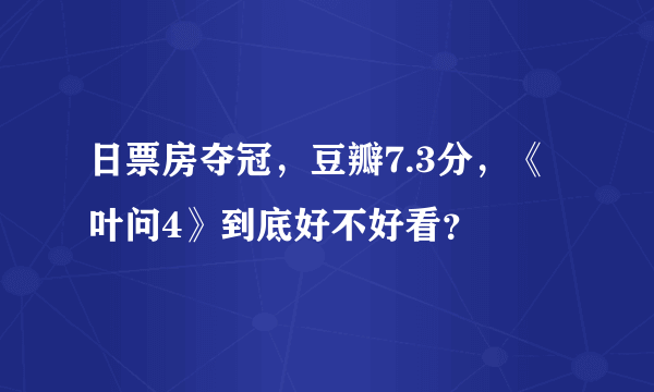 日票房夺冠，豆瓣7.3分，《叶问4》到底好不好看？