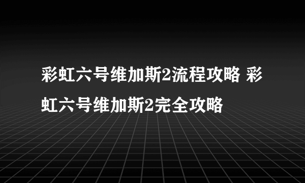 彩虹六号维加斯2流程攻略 彩虹六号维加斯2完全攻略