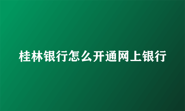 桂林银行怎么开通网上银行