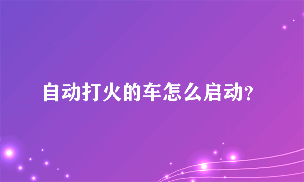 自动打火的车怎么启动？