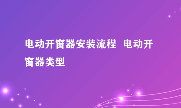 电动开窗器安装流程  电动开窗器类型