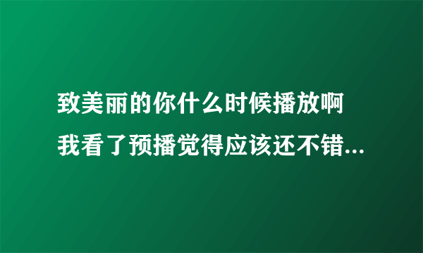 致美丽的你什么时候播放啊 我看了预播觉得应该还不错吧 有人知道吗