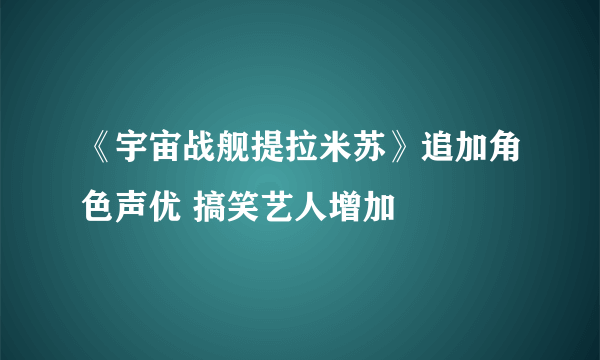 《宇宙战舰提拉米苏》追加角色声优 搞笑艺人增加