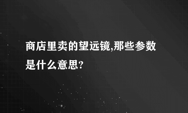 商店里卖的望远镜,那些参数是什么意思?