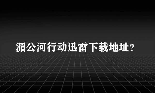 湄公河行动迅雷下载地址？