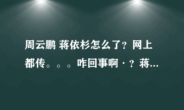 周云鹏 蒋依杉怎么了？网上都传。。。咋回事啊·？蒋依杉...