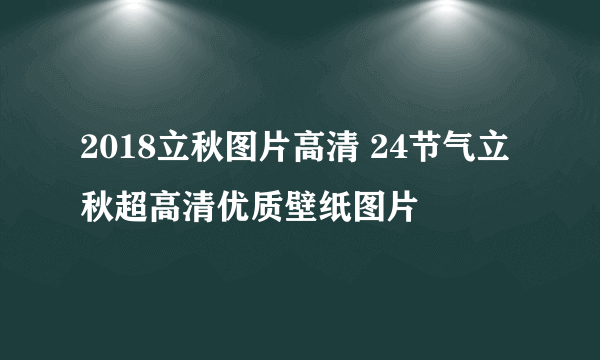 2018立秋图片高清 24节气立秋超高清优质壁纸图片