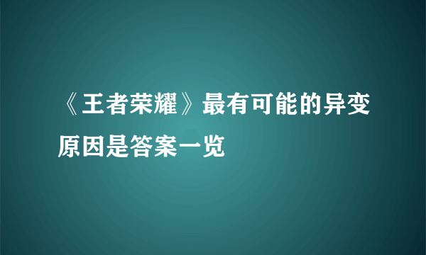 《王者荣耀》最有可能的异变原因是答案一览