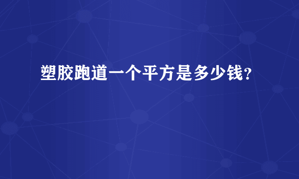 塑胶跑道一个平方是多少钱？