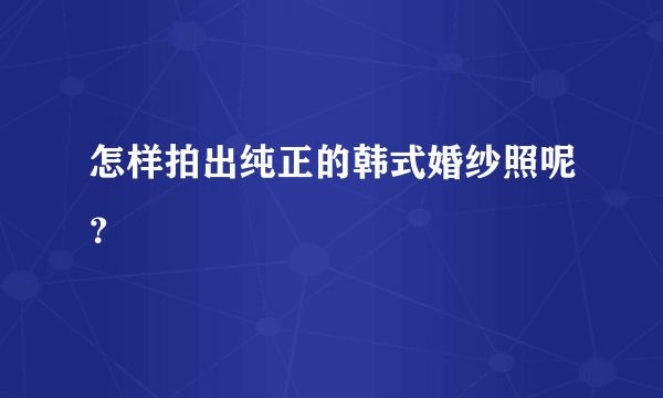 怎样拍出纯正的韩式婚纱照呢？