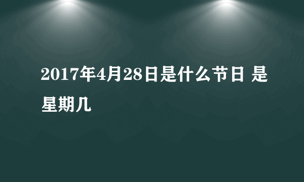 2017年4月28日是什么节日 是星期几