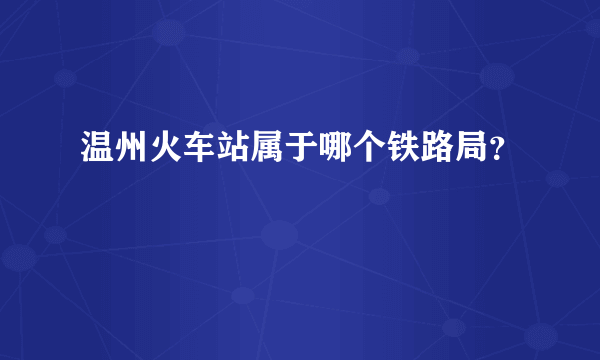 温州火车站属于哪个铁路局？