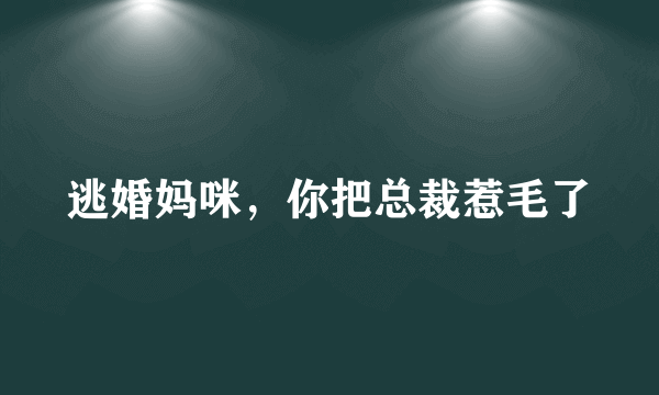 逃婚妈咪，你把总裁惹毛了