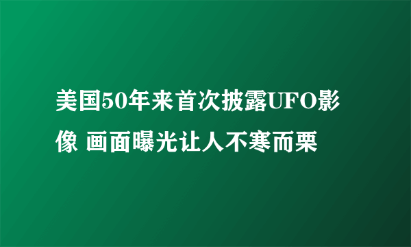 美国50年来首次披露UFO影像 画面曝光让人不寒而栗