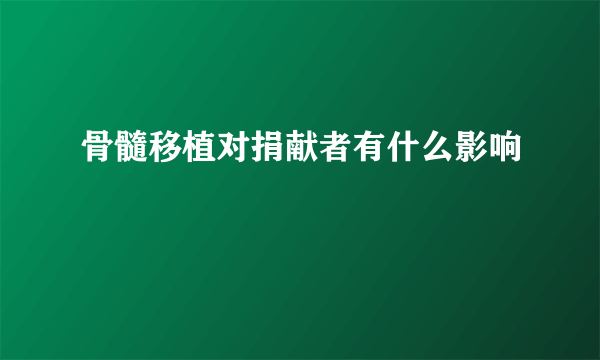 骨髓移植对捐献者有什么影响