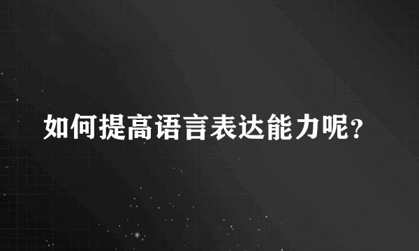 如何提高语言表达能力呢？