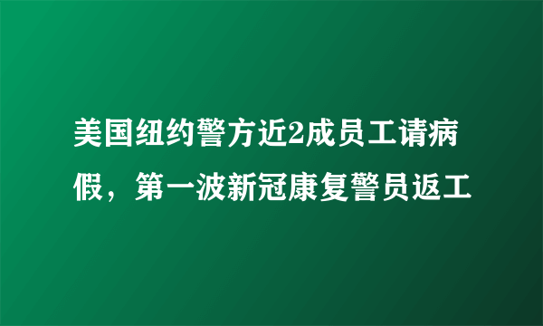 美国纽约警方近2成员工请病假，第一波新冠康复警员返工