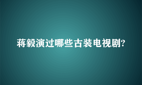 蒋毅演过哪些古装电视剧?