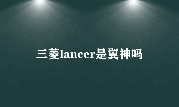 三菱lancer是翼神吗