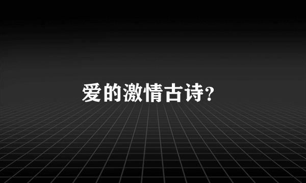 爱的激情古诗？