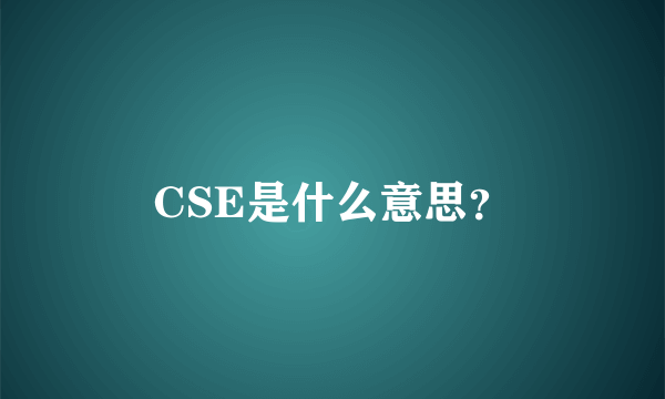 CSE是什么意思？