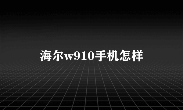 海尔w910手机怎样