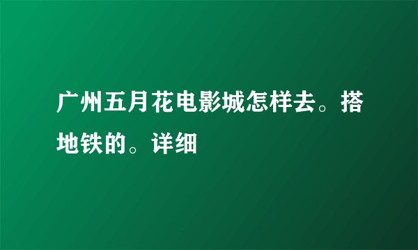 广州五月花电影城怎样去。搭地铁的。详细