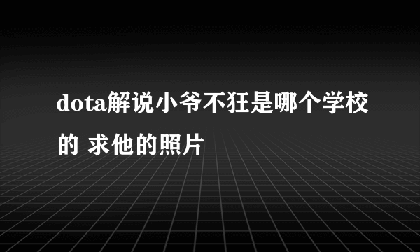 dota解说小爷不狂是哪个学校的 求他的照片