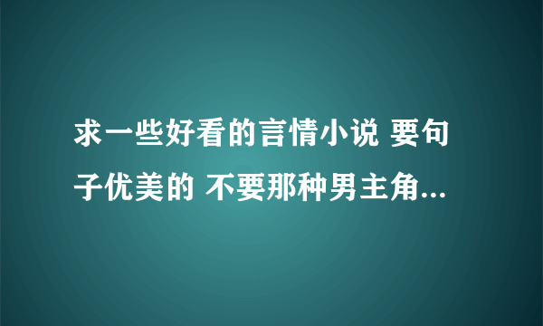 求一些好看的言情小说 要句子优美的 不要那种男主角或女主角骂人用脏话的那种