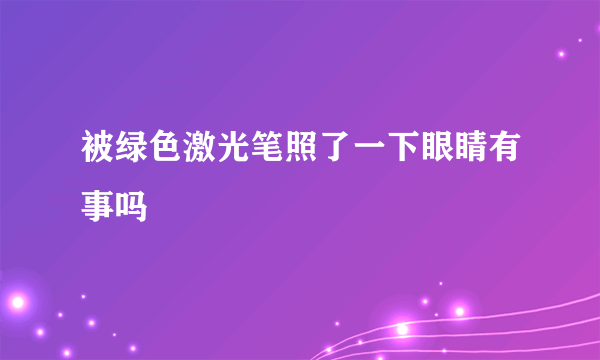 被绿色激光笔照了一下眼睛有事吗