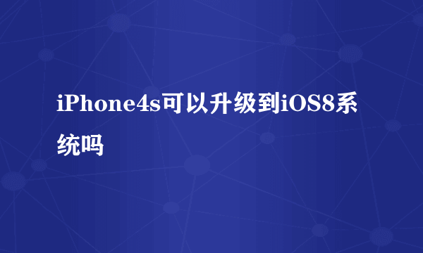 iPhone4s可以升级到iOS8系统吗