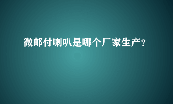 微邮付喇叭是哪个厂家生产？